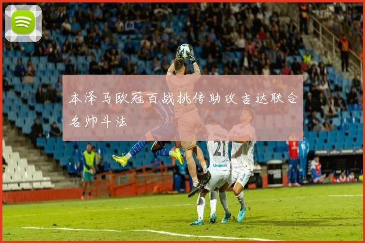 本泽马欧冠百战挑传助攻吉达联合名帅斗法