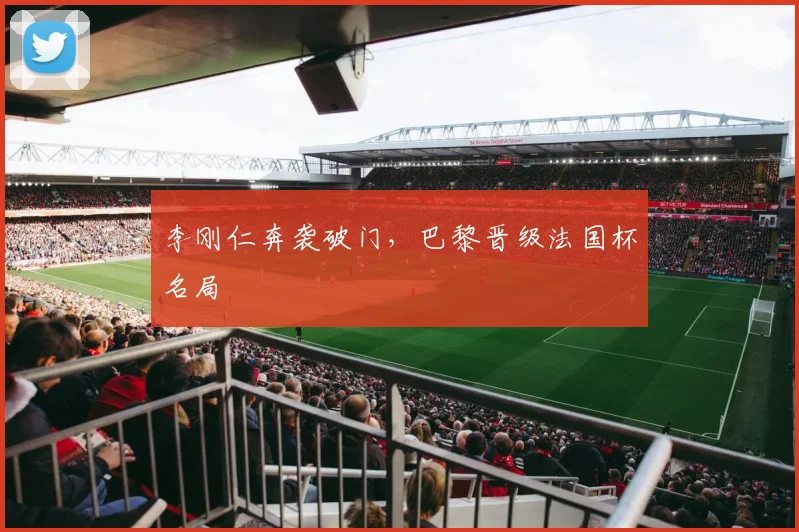 李刚仁奔袭破门,巴黎晋级法国杯名局