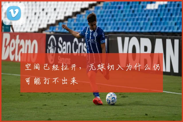 空间已经拉开，无球切入为什么仍可能打不出来