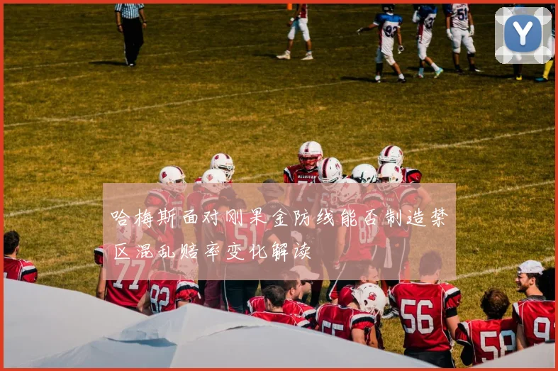 哈梅斯面对刚果金防线能否制造禁区混乱赔率变化解读