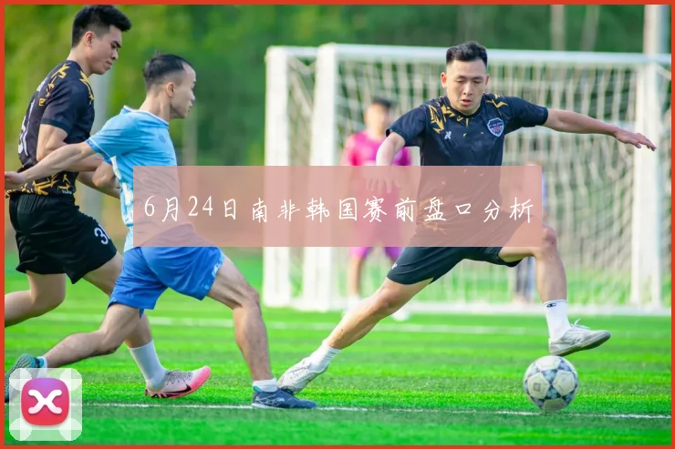 6月24日南非韩国赛前盘口分析