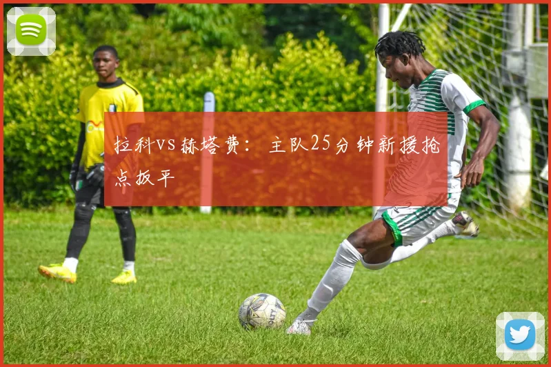 拉科vs赫塔费：主队25分钟新援抢点扳平