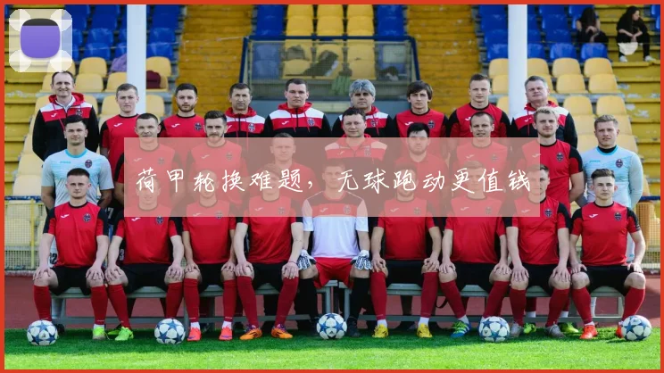 荷甲轮换难题，无球跑动更值钱