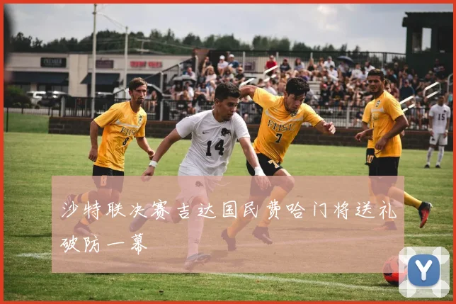 沙特联决赛吉达国民费哈门将送礼破防一幕