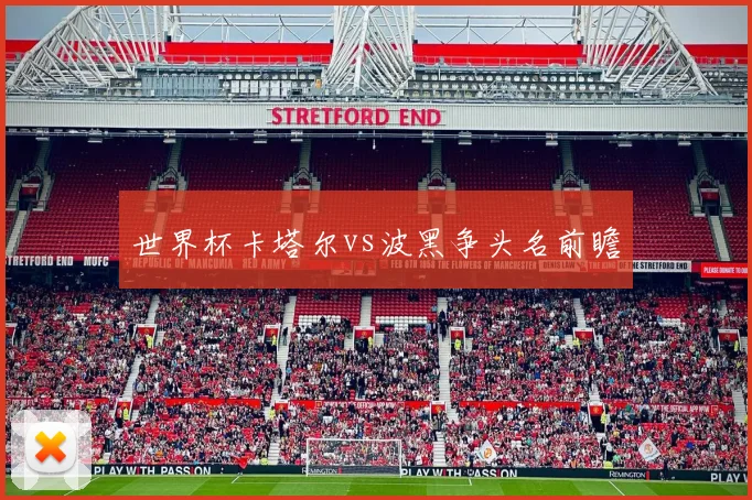 世界杯卡塔尔vs波黑争头名前瞻