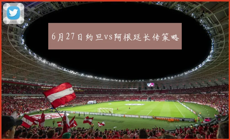 6月27日约旦vs阿根廷长传策略