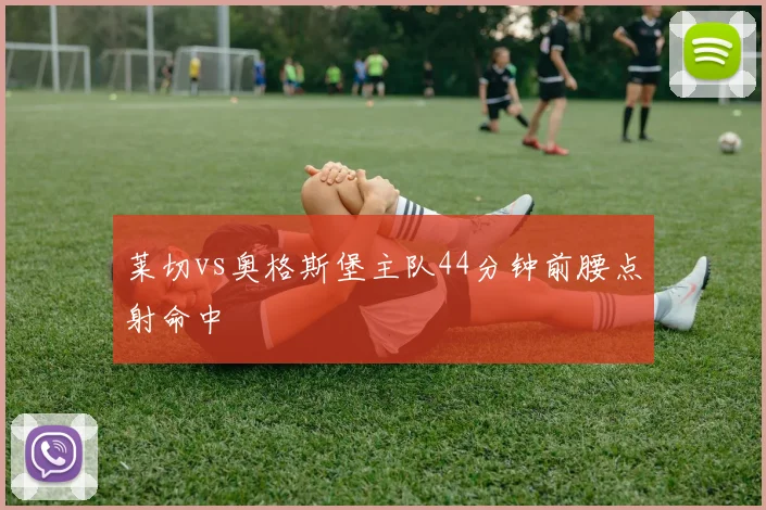 莱切vs奥格斯堡主队44分钟前腰点射命中