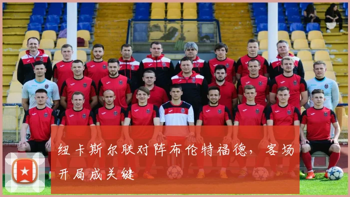 纽卡斯尔联对阵布伦特福德，客场开局成关键