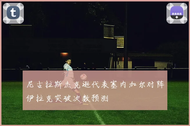 尼古拉斯杰克逊代表塞内加尔对阵伊拉克突破次数预测