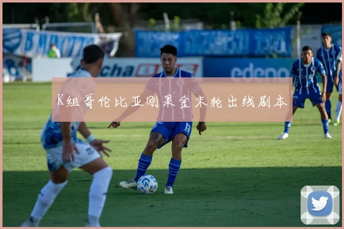 K组哥伦比亚刚果金末轮出线剧本