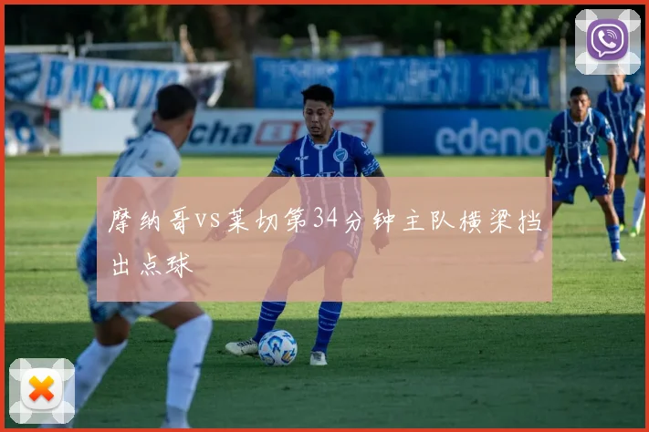 摩纳哥vs莱切第34分钟主队横梁挡出点球