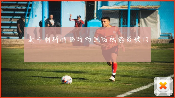 麦卡利斯特面对约旦防线能否破门