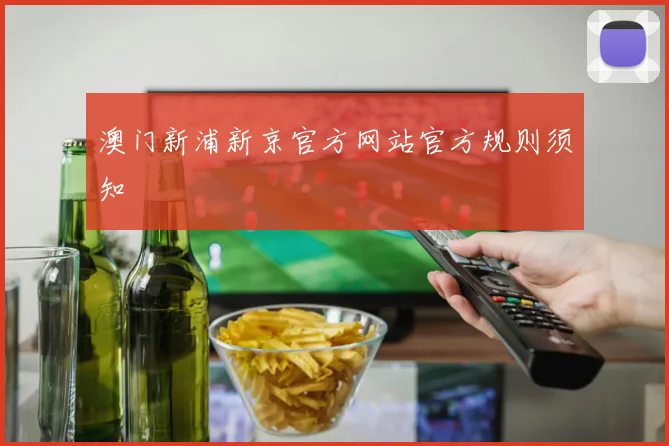 澳门新浦新京官方网站官方规则须知