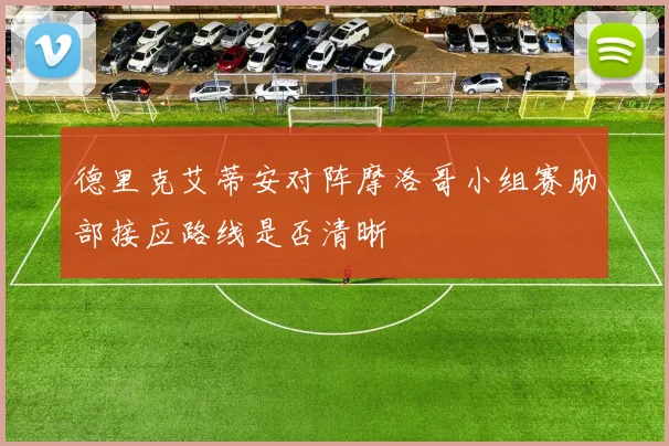 德里克艾蒂安对阵摩洛哥小组赛肋部接应路线是否清晰