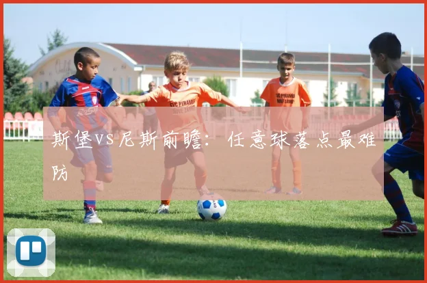 斯堡vs尼斯前瞻:任意球落点最难防
