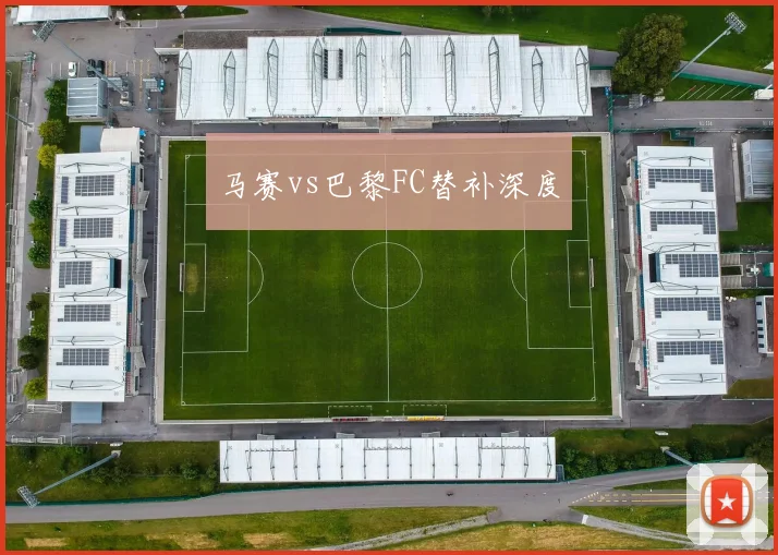 马赛vs巴黎FC替补深度